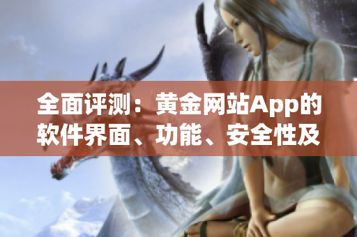 全面評測：黃金網(wǎng)站App的軟件界面、功能、安全性及使用體驗指南