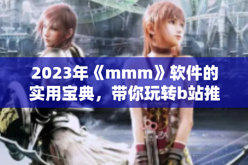 2023年《mmm》軟件的實(shí)用寶典，帶你玩轉(zhuǎn)b站推廣入口