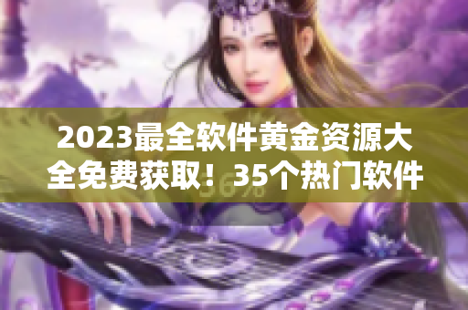 2023最全軟件黃金資源大全免費獲取！35個熱門軟件網(wǎng)站推薦！