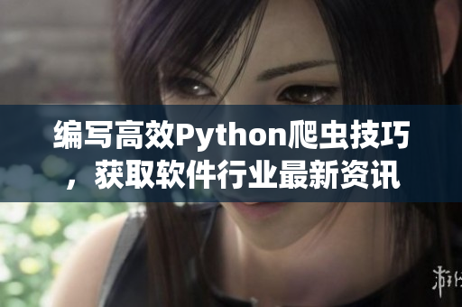 編寫高效Python爬蟲技巧，獲取軟件行業(yè)最新資訊