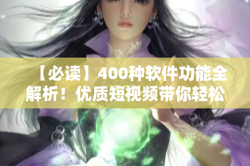 【必讀】400種軟件功能全解析！優(yōu)質(zhì)短視頻帶你輕松上手