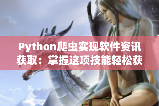 Python爬蟲實(shí)現(xiàn)軟件資訊獲取：掌握這項(xiàng)技能輕松獲取最新技術(shù)動(dòng)態(tài)