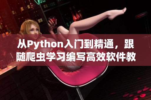 從Python入門到精通，跟隨爬蟲學(xué)習(xí)編寫高效軟件教程