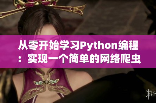 從零開始學習Python編程：實現(xiàn)一個簡單的網(wǎng)絡爬蟲