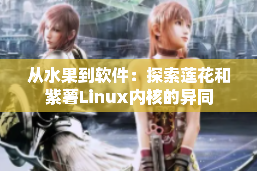 從水果到軟件：探索蓮花和紫薯Linux內(nèi)核的異同