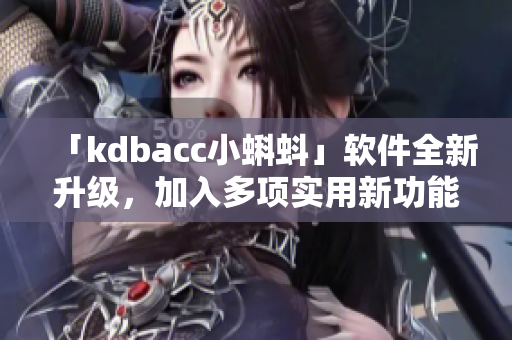 「kdbacc小蝌蚪」軟件全新升級(jí)，加入多項(xiàng)實(shí)用新功能