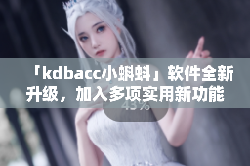 「kdbacc小蝌蚪」軟件全新升級，加入多項實用新功能