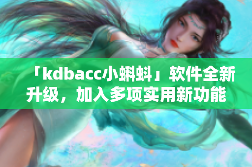 「kdbacc小蝌蚪」軟件全新升級(jí)，加入多項(xiàng)實(shí)用新功能