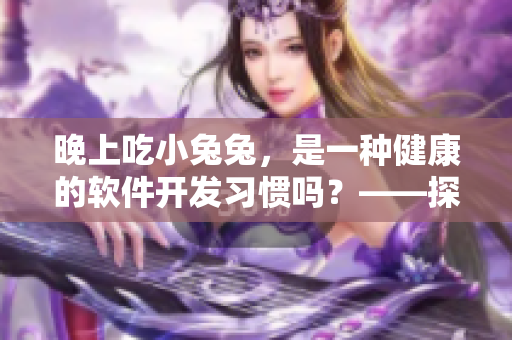 晚上吃小兔兔，是一種健康的軟件開發(fā)習(xí)慣嗎？——探討程序員的健康問題