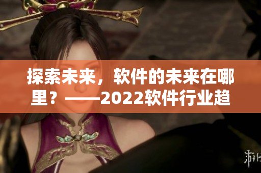 探索未來，軟件的未來在哪里？——2022軟件行業(yè)趨勢分析