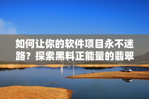 如何讓你的軟件項目永不迷路？探索黑料正能量的翡翠手鐲教訓