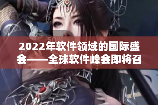 2022年軟件領(lǐng)域的國際盛會——全球軟件峰會即將召開