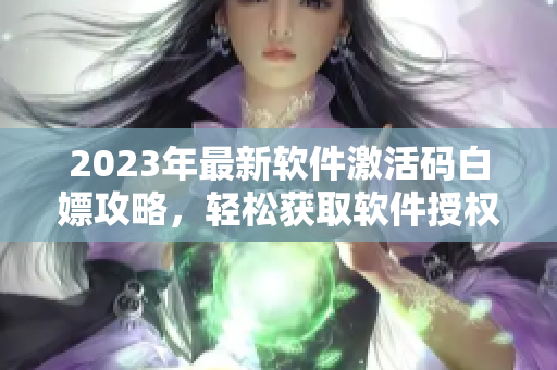 2023年最新軟件激活碼白嫖攻略，輕松獲取軟件授權(quán)！