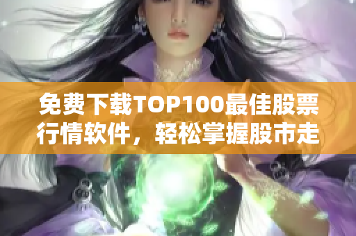 免費(fèi)下載TOP100最佳股票行情軟件，輕松掌握股市走勢