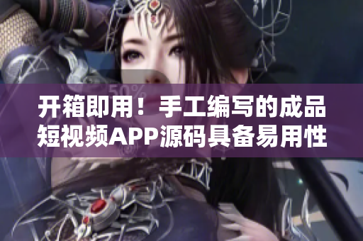 開箱即用！手工編寫的成品短視頻APP源碼具備易用性和可擴展性