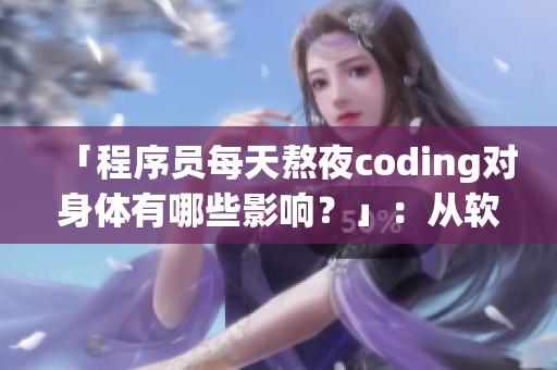 「程序員每天熬夜coding對(duì)身體有哪些影響？」：從軟件角度解讀身體健康