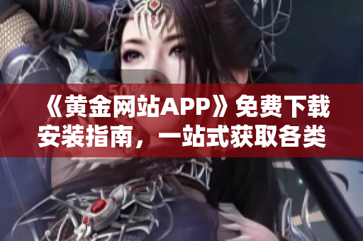 《黃金網(wǎng)站APP》免費下載安裝指南，一站式獲取各類軟件！