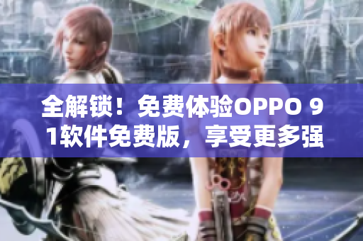 全解鎖！免費體驗OPPO 9 1軟件免費版，享受更多強(qiáng)大功能！