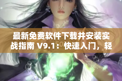 最新免費(fèi)軟件下載并安裝實(shí)戰(zhàn)指南 V9.1：快速入門，輕松上手！