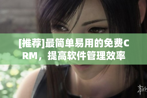 [推薦]最簡單易用的免費CRM，提高軟件管理效率