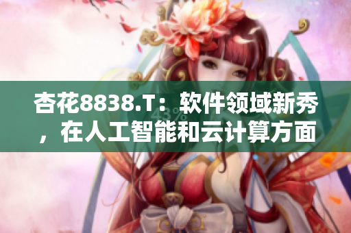 杏花8838.T：軟件領域新秀，在人工智能和云計算方面嶄露頭角