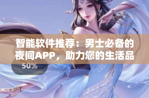 智能軟件推薦：男士必備的夜間APP，助力您的生活品質(zhì)提升