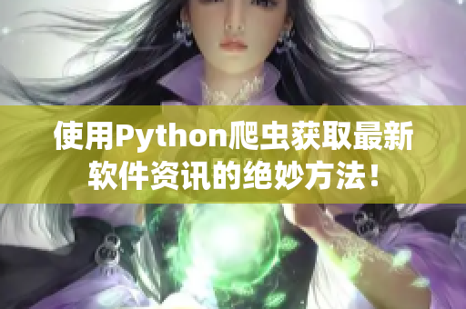 使用Python爬蟲(chóng)獲取最新軟件資訊的絕妙方法！