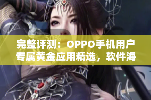 完整評測：OPPO手機用戶專屬黃金應(yīng)用精選，軟件海量涵蓋，一網(wǎng)打盡！