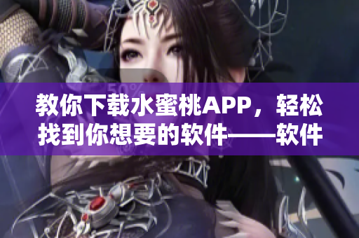 教你下載水蜜桃APP，輕松找到你想要的軟件——軟件下載指南