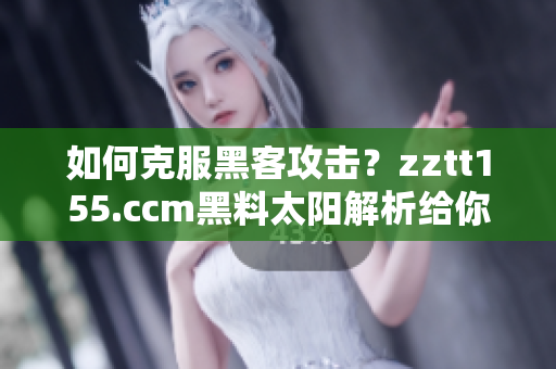 如何克服黑客攻擊？zztt155.ccm黑料太陽(yáng)解析給你答案