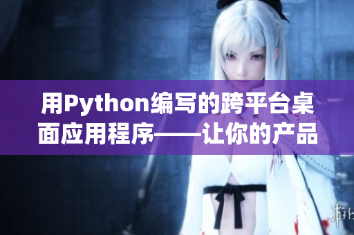 用Python編寫的跨平臺桌面應用程序——讓你的產(chǎn)品更具普適性