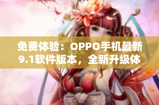 免費體驗：OPPO手機最新9.1軟件版本，全新升級體驗！