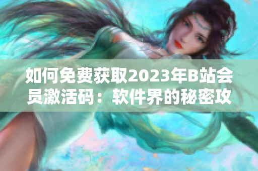 如何免費(fèi)獲取2023年B站會(huì)員激活碼：軟件界的秘密攻略