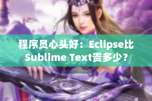 程序員心頭好：Eclipse比Sublime Text貴多少？