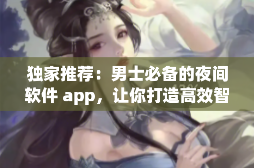 獨(dú)家推薦：男士必備的夜間軟件 app，讓你打造高效智能生活