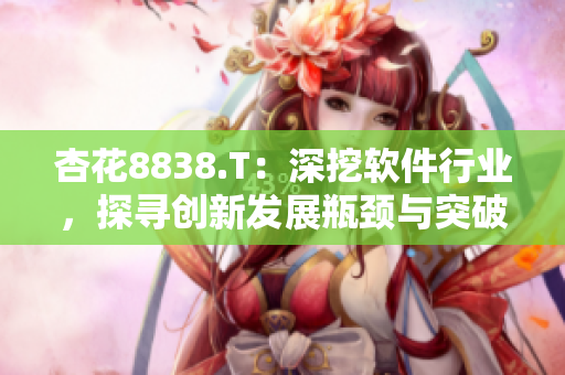 杏花8838.T：深挖軟件行業(yè)，探尋創(chuàng)新發(fā)展瓶頸與突破