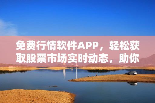 免費行情軟件APP，輕松獲取股票市場實時動態(tài)，助你高效投資