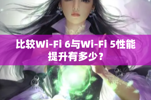 比較Wi-Fi 6與Wi-Fi 5性能提升有多少？