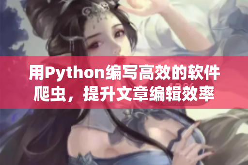 用Python編寫高效的軟件爬蟲，提升文章編輯效率