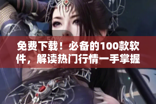 免費(fèi)下載！必備的100款軟件，解讀熱門行情一手掌握