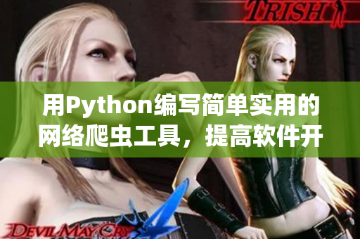 用Python編寫(xiě)簡(jiǎn)單實(shí)用的網(wǎng)絡(luò)爬蟲(chóng)工具，提高軟件開(kāi)發(fā)效率