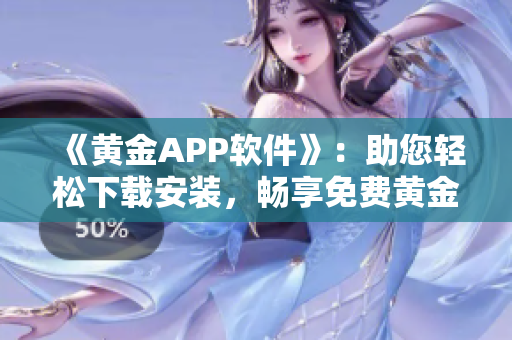 《黃金APP軟件》：助您輕松下載安裝，暢享免費黃金交易！