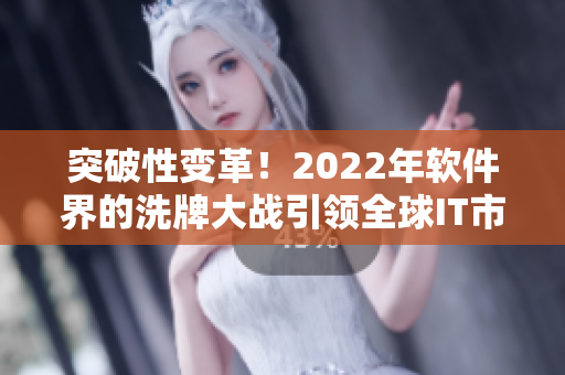 突破性變革！2022年軟件界的洗牌大戰(zhàn)引領全球IT市場革命