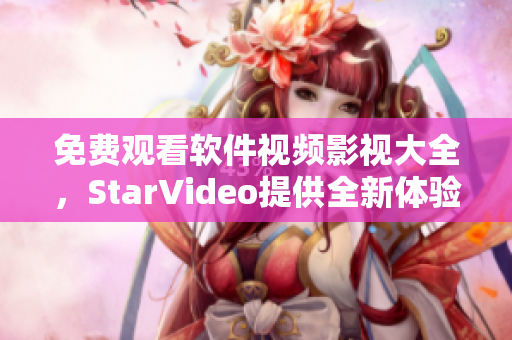 免費(fèi)觀看軟件視頻影視大全，StarVideo提供全新體驗(yàn)