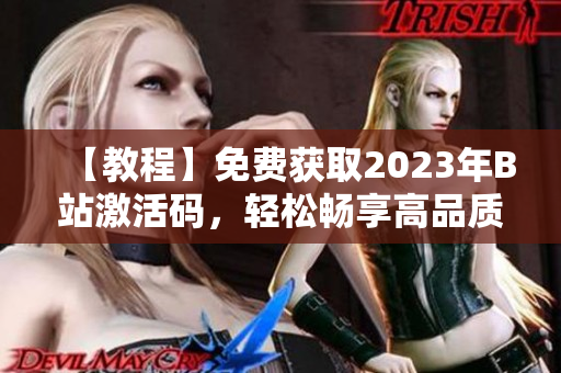 【教程】免費獲取2023年B站激活碼，輕松暢享高品質(zhì)軟件體驗