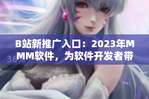 B站新推廣入口：2023年MMM軟件，為軟件開發(fā)者帶來了什么驚喜？