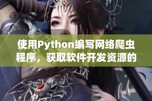 使用Python編寫網(wǎng)絡(luò)爬蟲(chóng)程序，獲取軟件開(kāi)發(fā)資源的實(shí)用指南