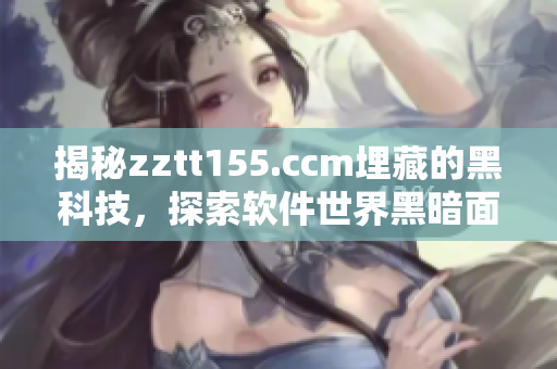 揭秘zztt155.ccm埋藏的黑科技，探索軟件世界黑暗面