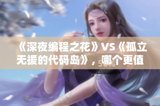 《深夜編程之花》VS《孤立無援的代碼島》，哪個更值得擁有？