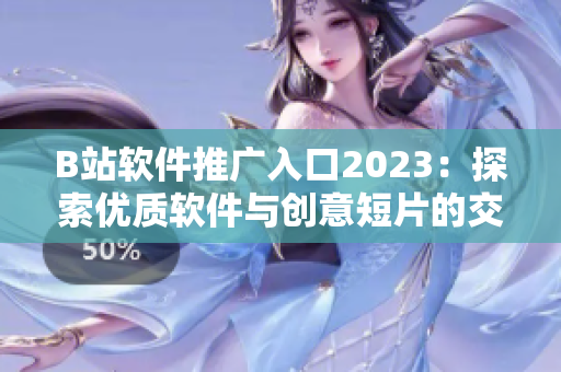 B站軟件推廣入口2023：探索優(yōu)質(zhì)軟件與創(chuàng)意短片的交錯世界